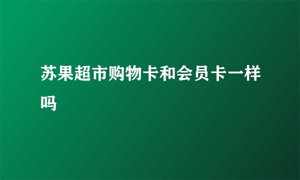 苏果超市购物卡和会员卡一样吗