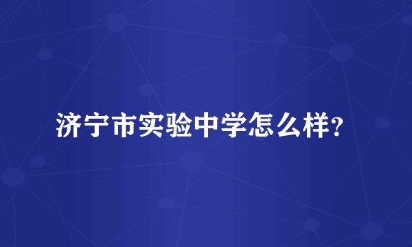 济宁市实验中学怎么样？