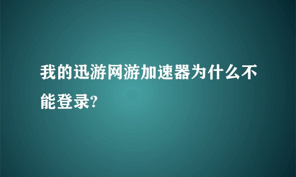 我的迅游网游加速器为什么不能登录?