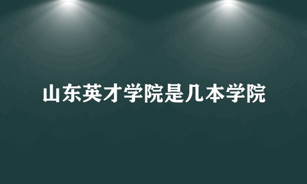 山东英才学院是几本学院