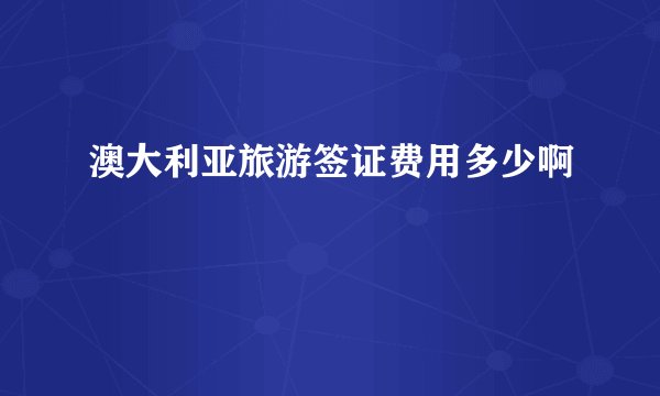 澳大利亚旅游签证费用多少啊
