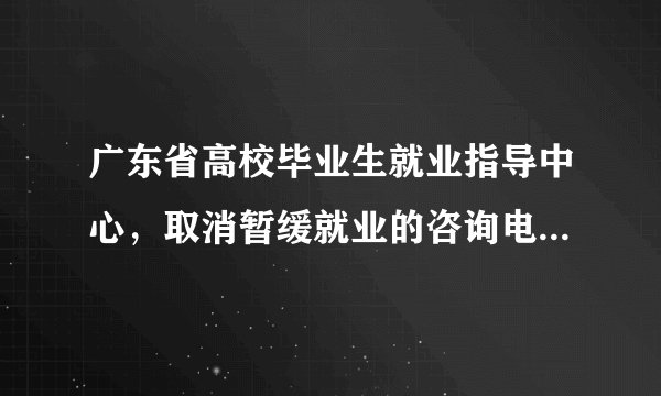 广东省高校毕业生就业指导中心，取消暂缓就业的咨询电话是？？