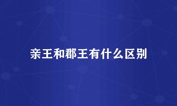 亲王和郡王有什么区别
