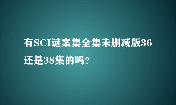 有SCI谜案集全集未删减版36还是38集的吗？