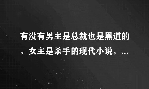 有没有男主是总裁也是黑道的，女主是杀手的现代小说，越多越好