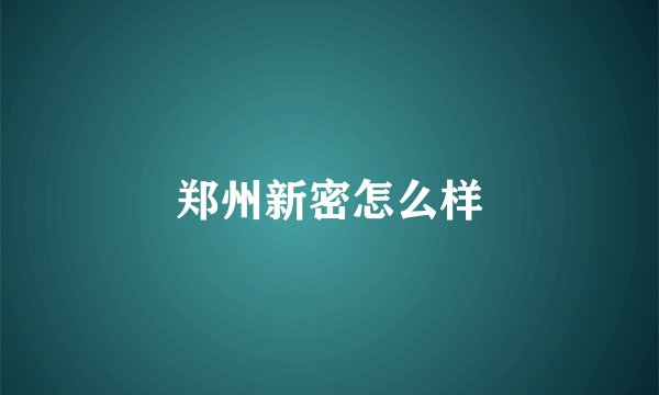 郑州新密怎么样