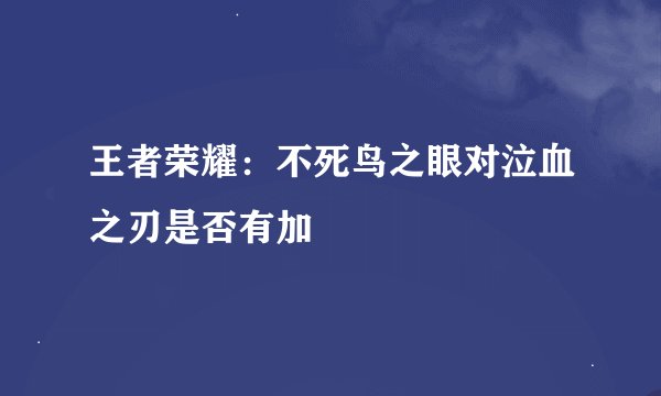 王者荣耀：不死鸟之眼对泣血之刃是否有加