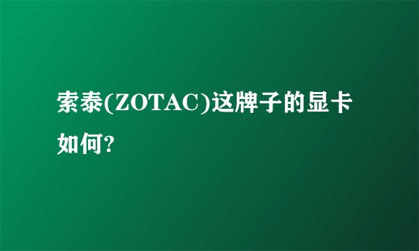 索泰(ZOTAC)这牌子的显卡如何?