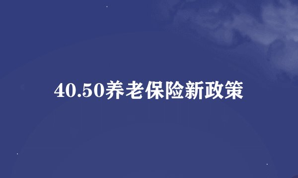 40.50养老保险新政策