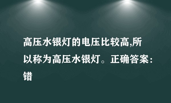高压水银灯的电压比较高,所以称为高压水银灯。正确答案：错