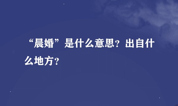 “晨婚”是什么意思？出自什么地方？
