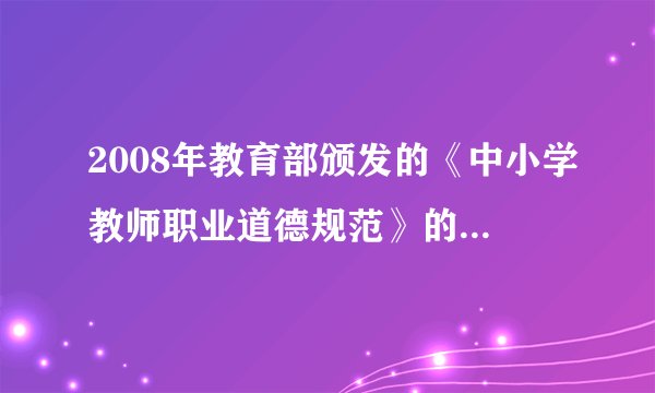 2008年教育部颁发的《中小学教师职业道德规范》的主要内容