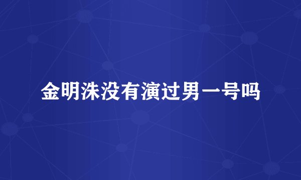 金明洙没有演过男一号吗