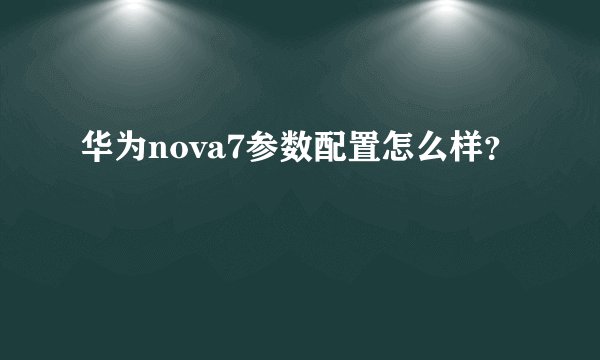 华为nova7参数配置怎么样？