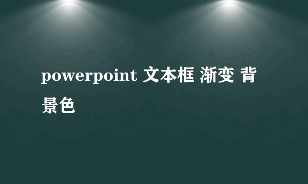 powerpoint 文本框 渐变 背景色
