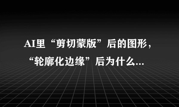 AI里“剪切蒙版”后的图形，“轮廓化边缘”后为什么底层的图片没了？