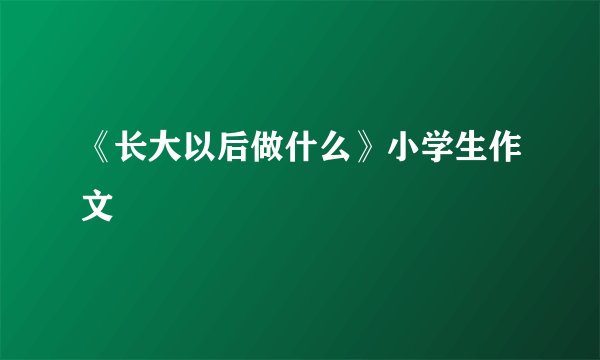 《长大以后做什么》小学生作文