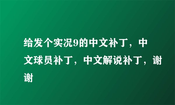 给发个实况9的中文补丁，中文球员补丁，中文解说补丁，谢谢