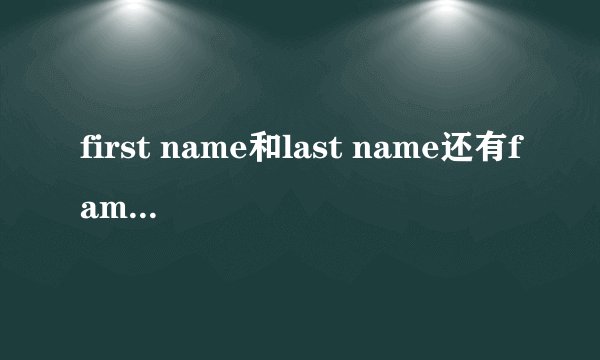 first name和last name还有family name的区别，具体点