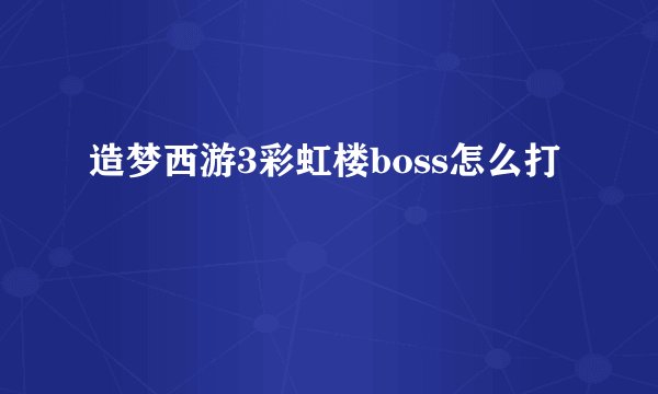 造梦西游3彩虹楼boss怎么打