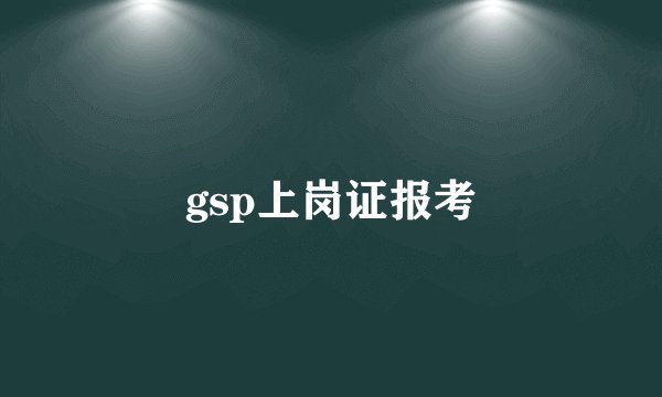gsp上岗证报考