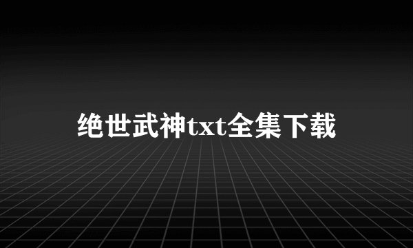 绝世武神txt全集下载