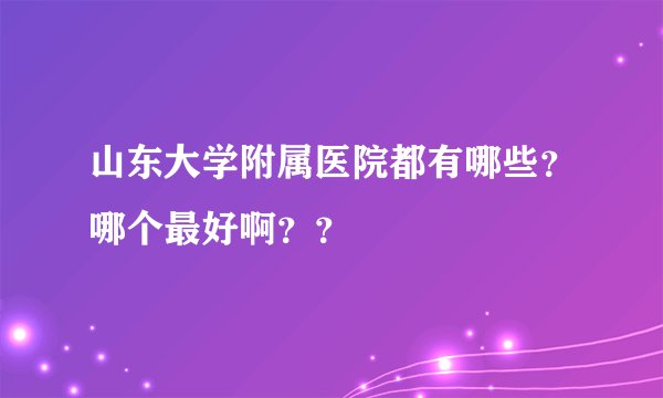 山东大学附属医院都有哪些？哪个最好啊？？