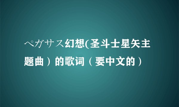 ペガサス幻想(圣斗士星矢主题曲）的歌词（要中文的）