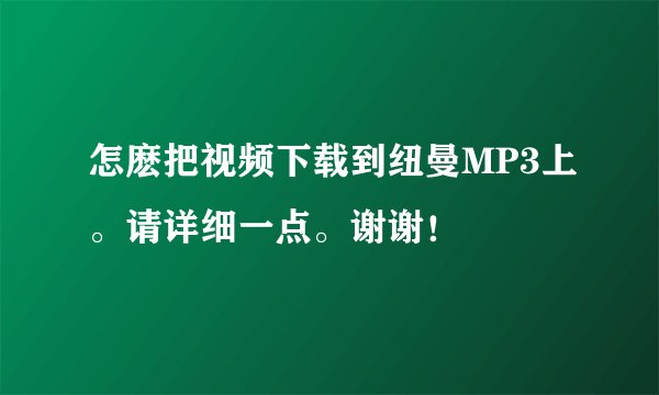 怎麽把视频下载到纽曼MP3上。请详细一点。谢谢！