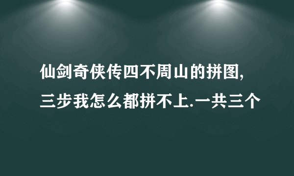 仙剑奇侠传四不周山的拼图,三步我怎么都拼不上.一共三个
