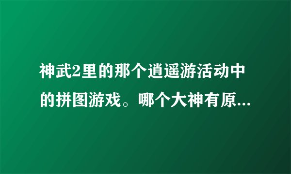 神武2里的那个逍遥游活动中的拼图游戏。哪个大神有原图啊，求！
