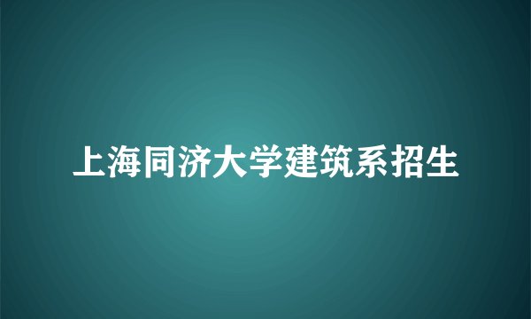 上海同济大学建筑系招生