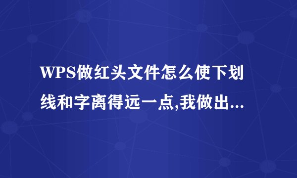 WPS做红头文件怎么使下划线和字离得远一点,我做出来的都是贴着字的，我要这样效果有谁知道。最好图解