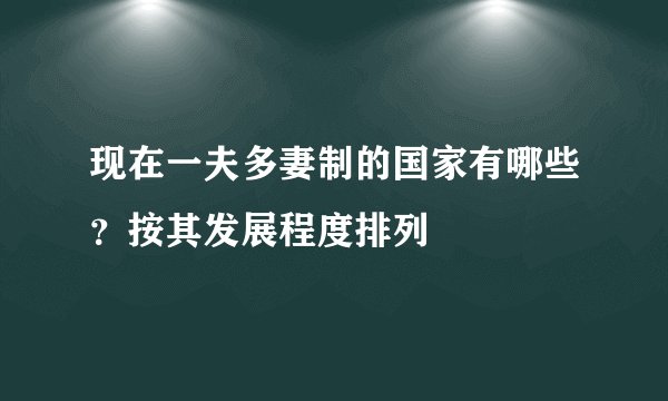 现在一夫多妻制的国家有哪些？按其发展程度排列