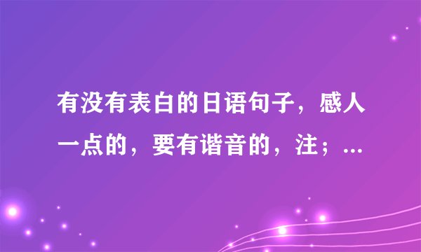 有没有表白的日语句子，感人一点的，要有谐音的，注；我是男的，