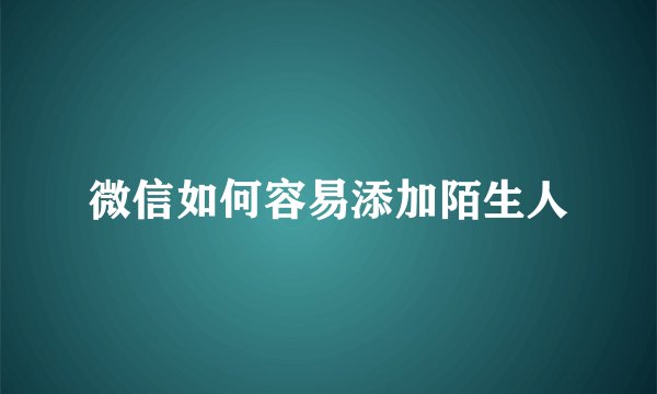 微信如何容易添加陌生人