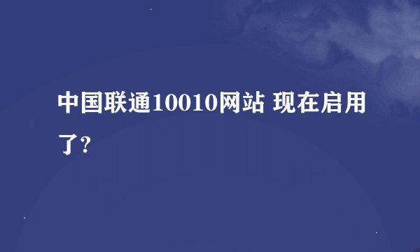 中国联通10010网站 现在启用了?
