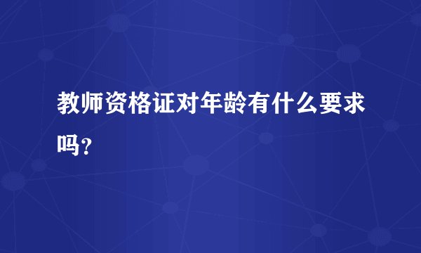 教师资格证对年龄有什么要求吗？