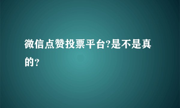 微信点赞投票平台?是不是真的？
