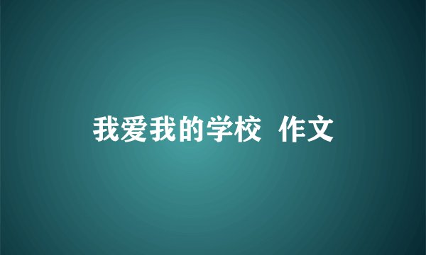 我爱我的学校  作文