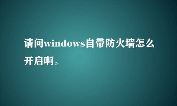 请问windows自带防火墙怎么开启啊。