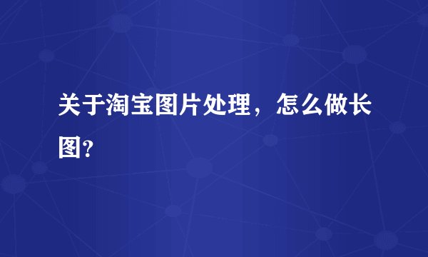 关于淘宝图片处理，怎么做长图？