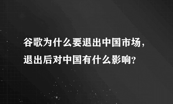 谷歌为什么要退出中国市场，退出后对中国有什么影响？