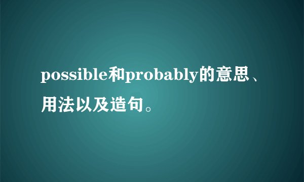 possible和probably的意思、用法以及造句。