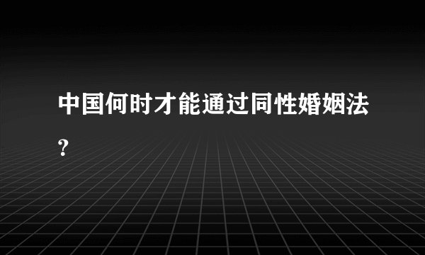 中国何时才能通过同性婚姻法？