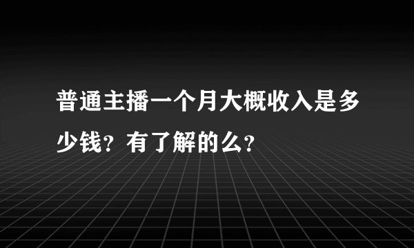 普通主播一个月大概收入是多少钱？有了解的么？