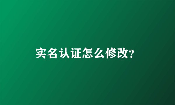 实名认证怎么修改？