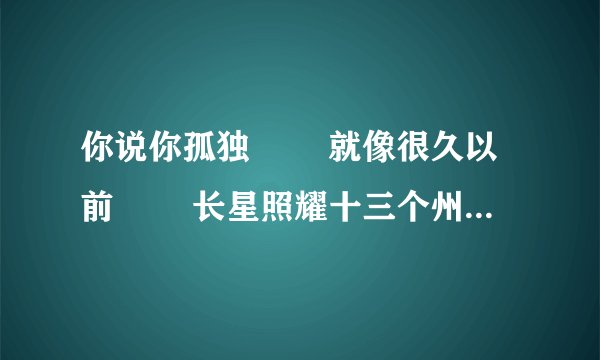 你说你孤独 　　就像很久以前 　　长星照耀十三个州府 什么意思