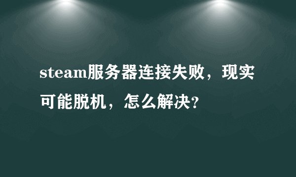 steam服务器连接失败，现实可能脱机，怎么解决？