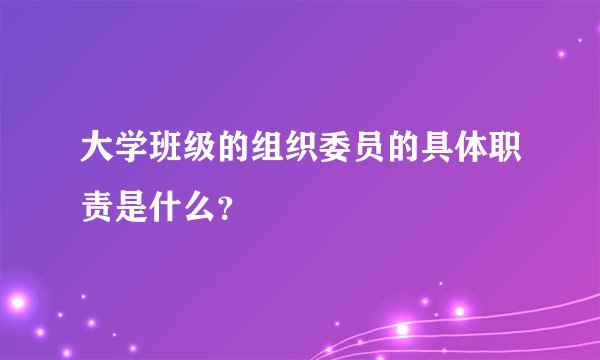 大学班级的组织委员的具体职责是什么？